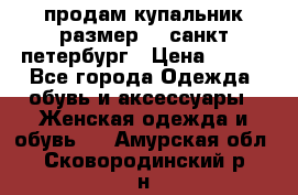 продам купальник размер 44,санкт-петербург › Цена ­ 250 - Все города Одежда, обувь и аксессуары » Женская одежда и обувь   . Амурская обл.,Сковородинский р-н